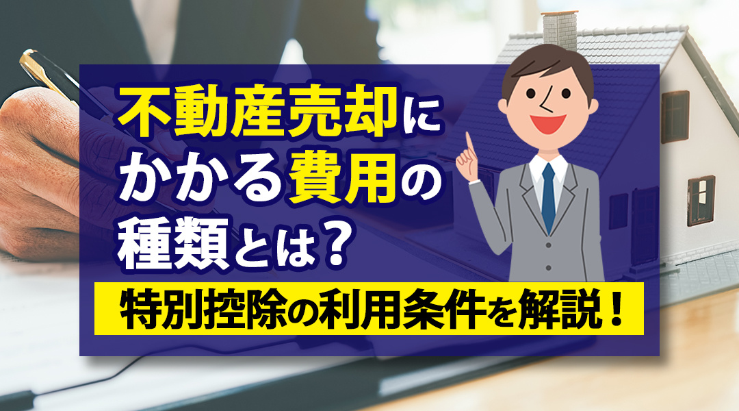 不動産売却にかかる費用の種類とは？特別控除の利用条件を【名古屋空き家相続不動産売却センター】が解説！の画像