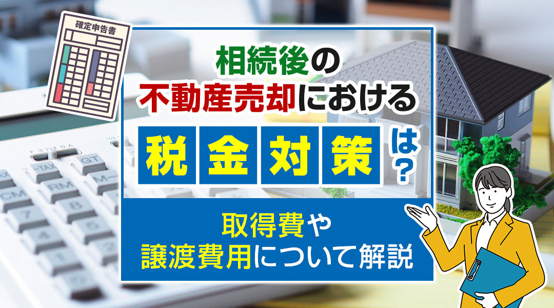 相続後の不動産売却における税金対策は？取得費や譲渡費用について解説の画像