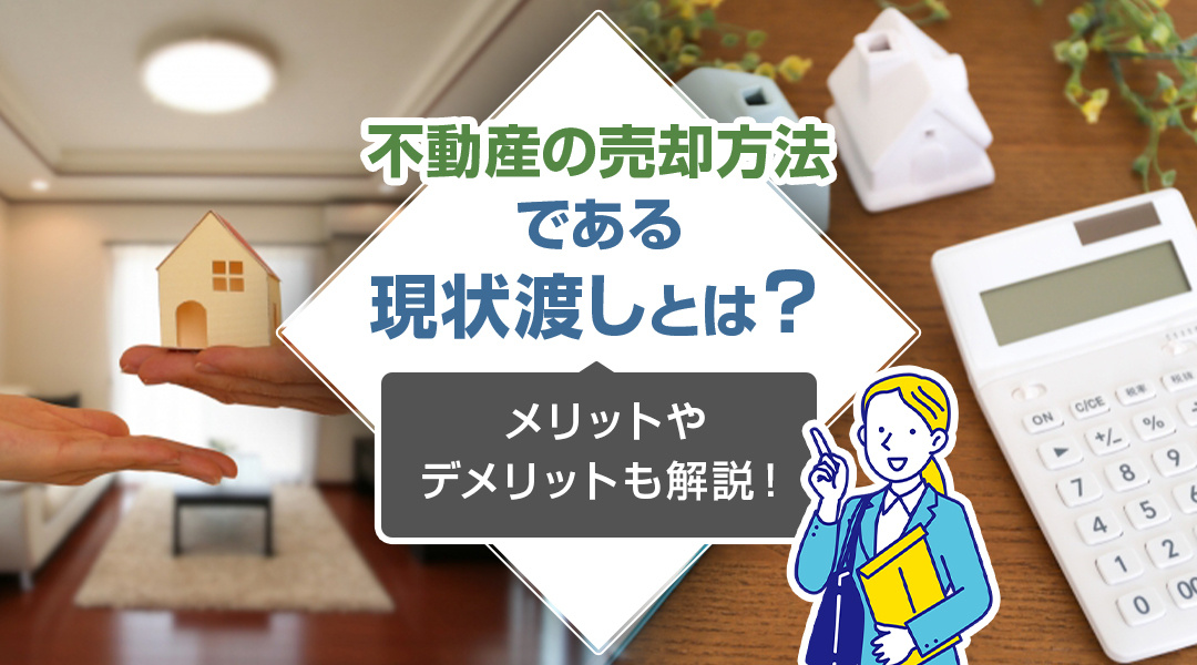 不動産の売却方法である「現状渡し」とは？メリットやデメリットも解説！