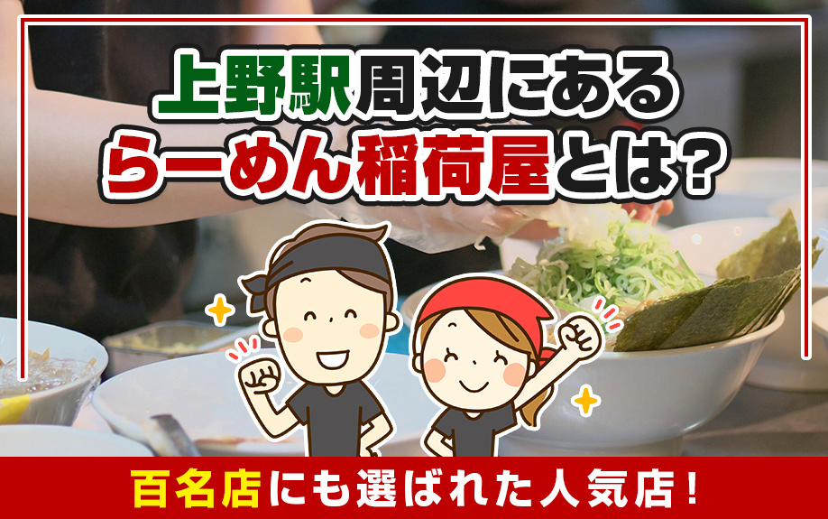 上野駅周辺にあるらーめん稲荷屋とは？百名店にも選ばれた人気店！