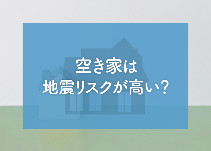 空き家は地震リスクが高い？その理由とリスク軽減のための2つの方法をご紹介の画像