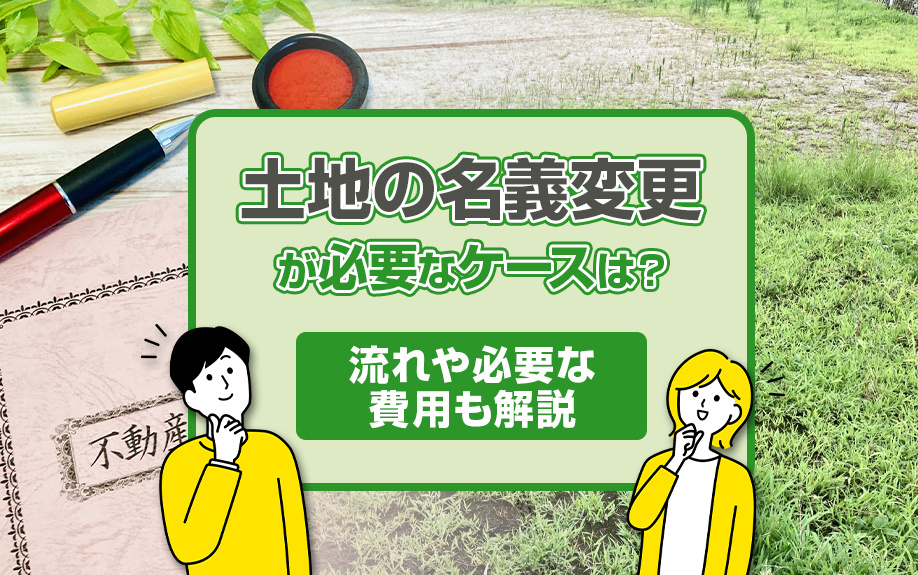 土地の名義変更が必要なケースは？流れや必要な費用も解説
