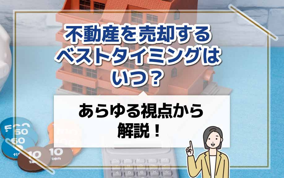 不動産を売却するベストタイミングはいつ？あらゆる視点から解説！