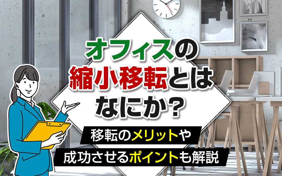 オフィスの縮小移転とはなにか？移転のメリットや成功させるポイントも解説