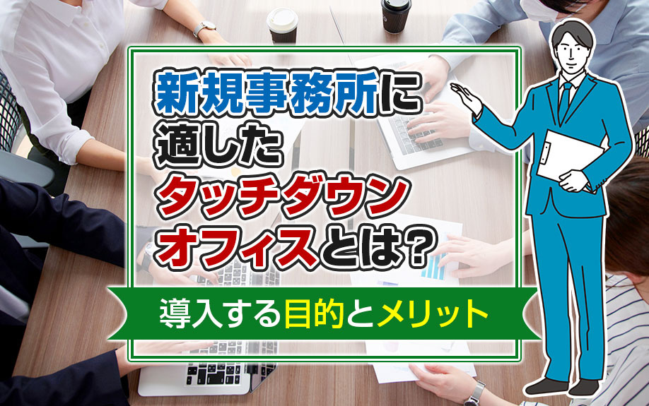 新規事務所に適したタッチダウンオフィスとは？導入する目的とメリット｜大阪・兵庫の貸事務所・貸店舗・賃貸店舗事務所は店舗・事務所市場