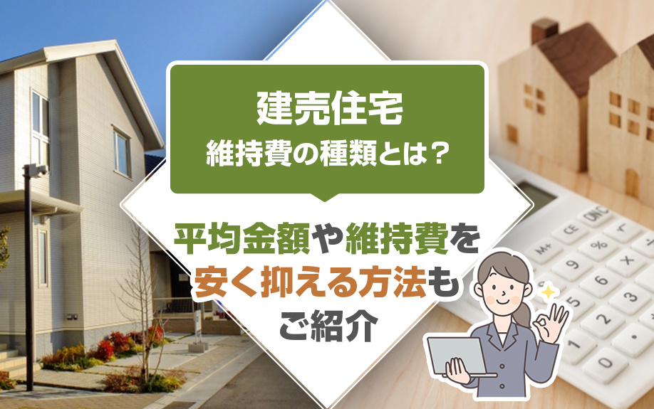 建売住宅の維持費の種類とは？平均金額や維持費を安く抑える方法もご紹介