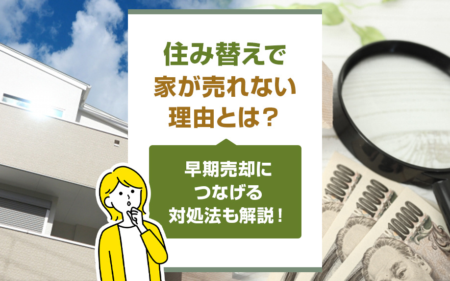住み替えで家が売れない理由とは？早期売却につなげる対処法も解説！