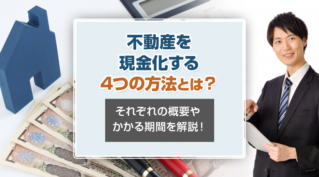 不動産を現金化する4つの方法とは？それぞれの概要やかかる期間を解説！の画像