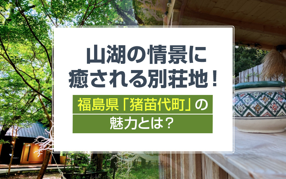 山湖の情景に癒される別荘地！福島県「猪苗代町」の魅力とは？