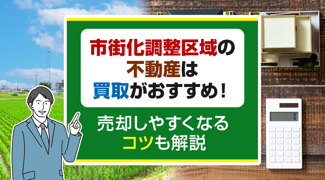 市街化調整区域の不動産は買取がおすすめ！売却しやすくなるコツも解説