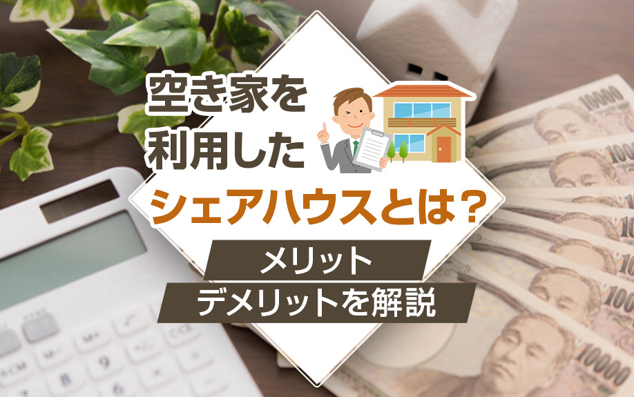 空き家を利用したシェアハウスとは？メリット・デメリットを解説