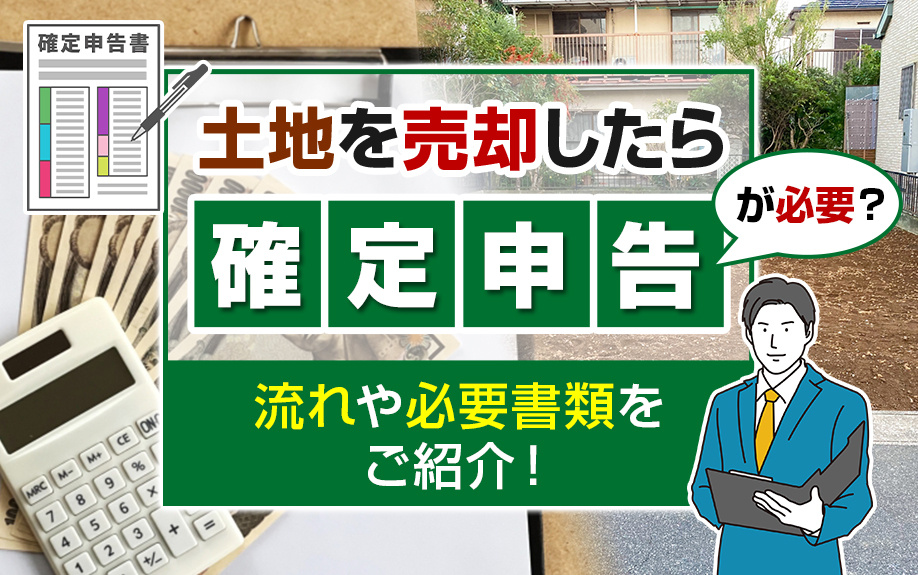 土地を売却したら確定申告が必要？流れや必要書類をご紹介！