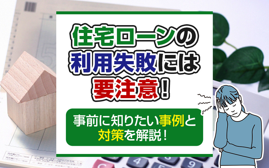 住宅ローンの利用失敗には要注意！事前に知りたい事例と対策を解説！