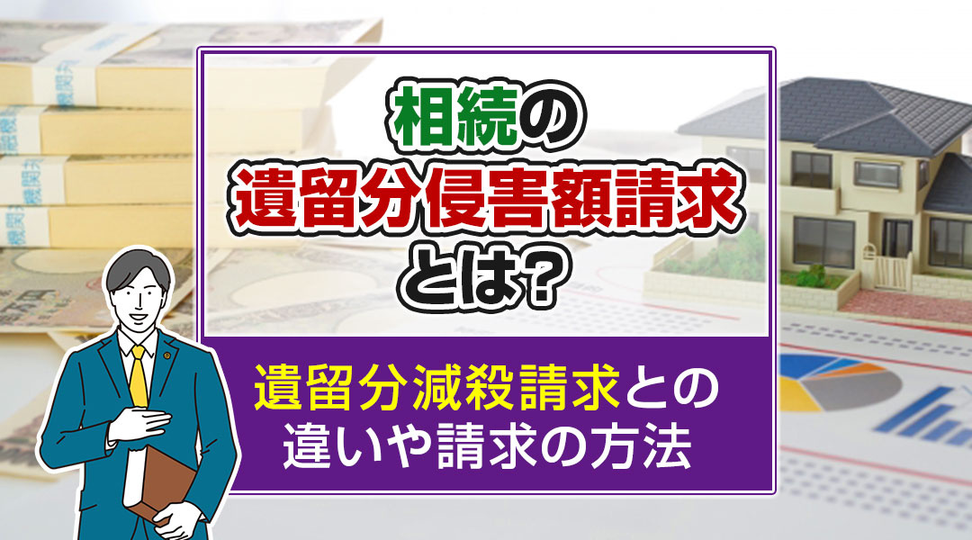 相続の遺留分侵害額請求とは？遺留分減殺請求との違いや請求の方法