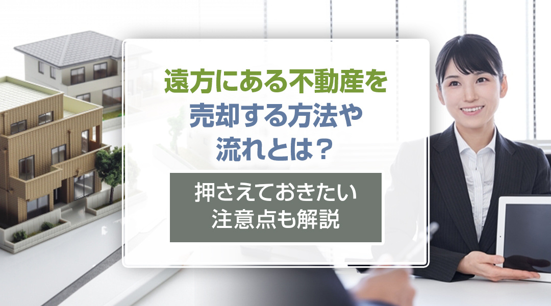 【2026年版】遠方にある不動産を売却する方法や流れとは？押さえておきたい注意点も解説の画像