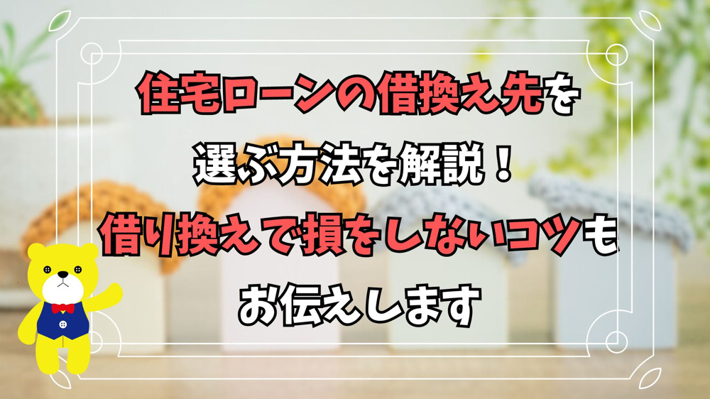 住宅ローンの借換え先を選ぶ方法を解説！借り換えで損をしないコツもお伝えしますの画像