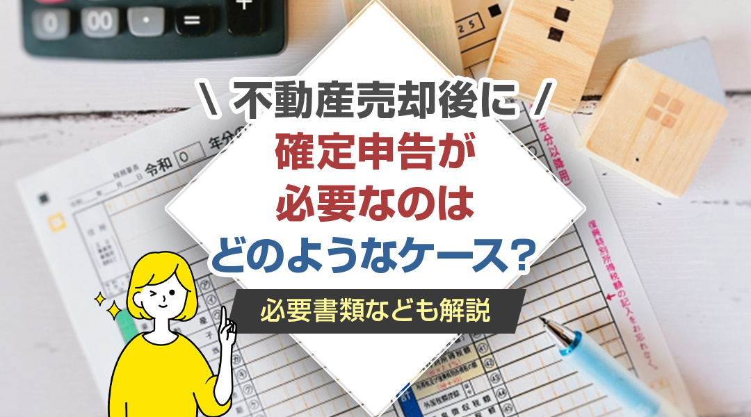 不動産売却後に確定申告が必要なのはどのようなケース？必要書類なども解説の画像