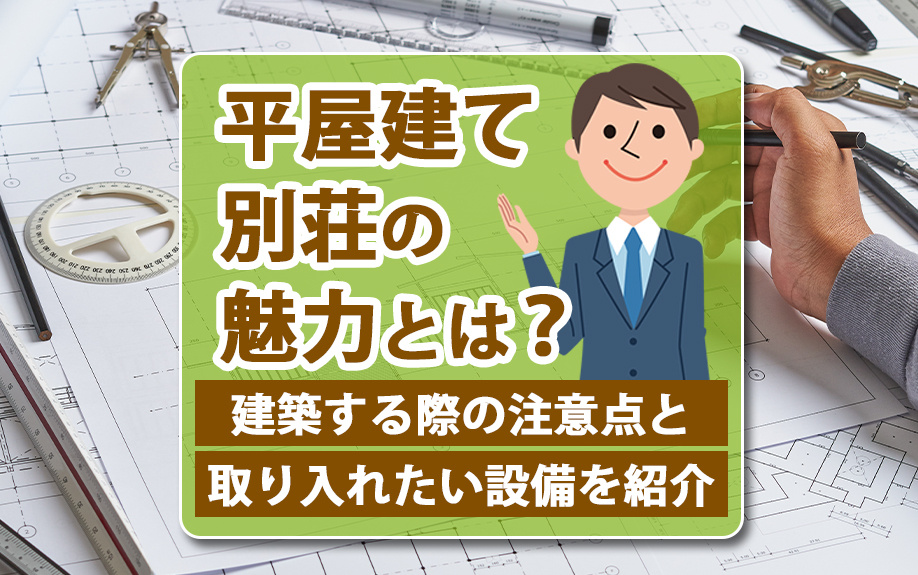 平屋建て別荘の魅力とは？建築する際の注意点と取り入れたい設備をご紹介