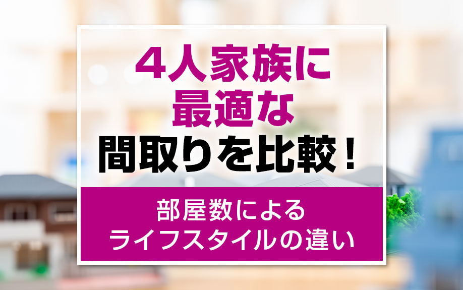 4人家族に最適な間取りを比較！部屋数によるライフスタイルの違い