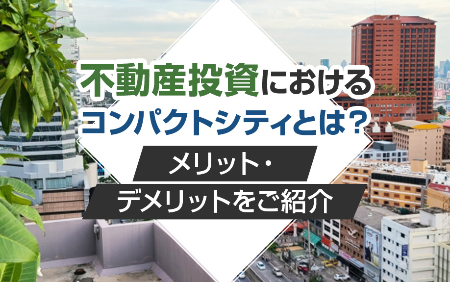 不動産投資におけるコンパクトシティとは？メリット・デメリットをご紹介