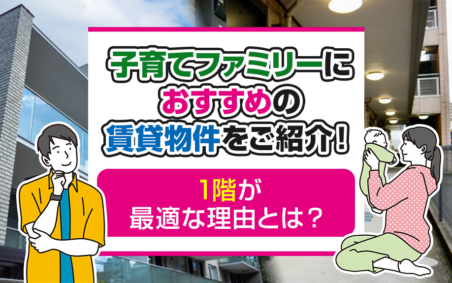 子育てファミリーにおすすめの賃貸物件をご紹介！1階が最適な理由とは？