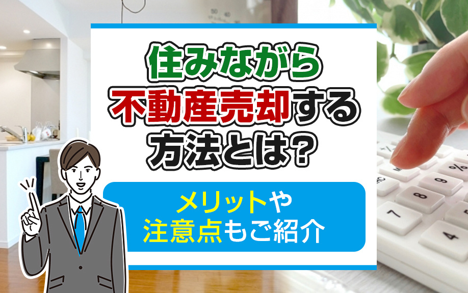 住みながら不動産売却する方法とは？メリットや注意点もご紹介