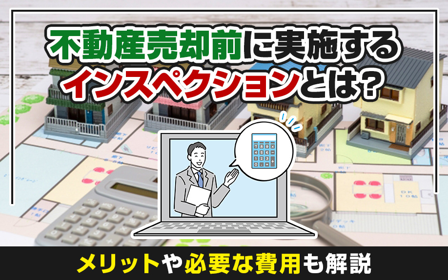 不動産売却前に実施するインスペクションとは？メリットや必要な費用も解説