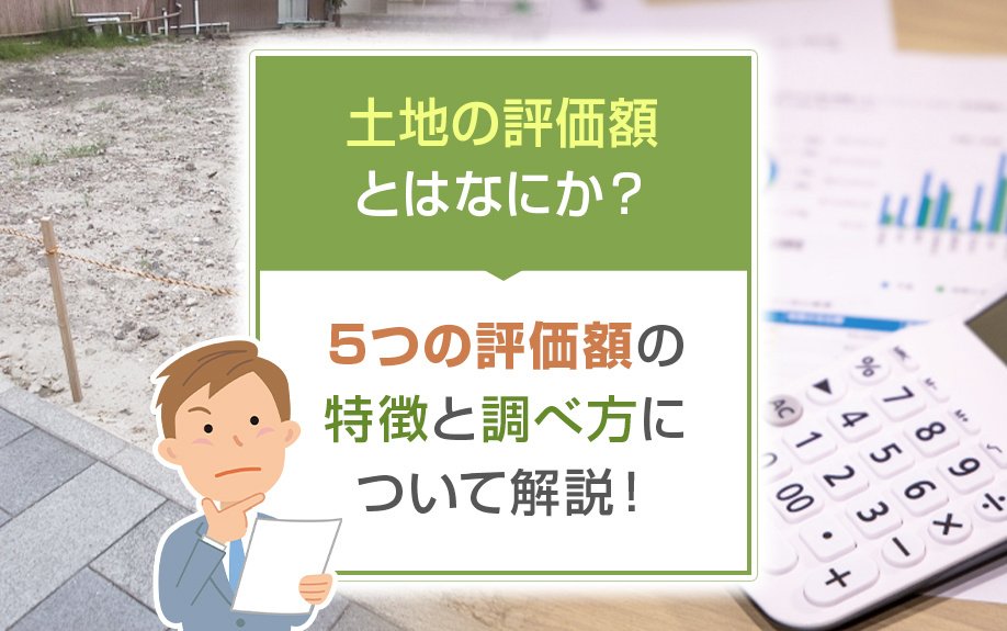 土地の評価額とはなにか？5つの評価額の特徴と調べ方について解説！