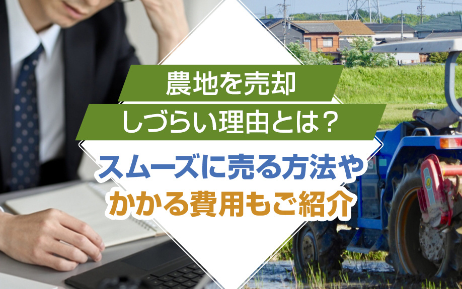 農地を売却しづらい理由とは？スムーズに売る方法やかかる費用もご紹介