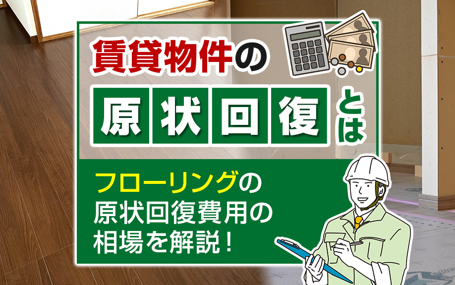 賃貸物件の原状回復とは？フローリングの原状回復費用の相場を解説！