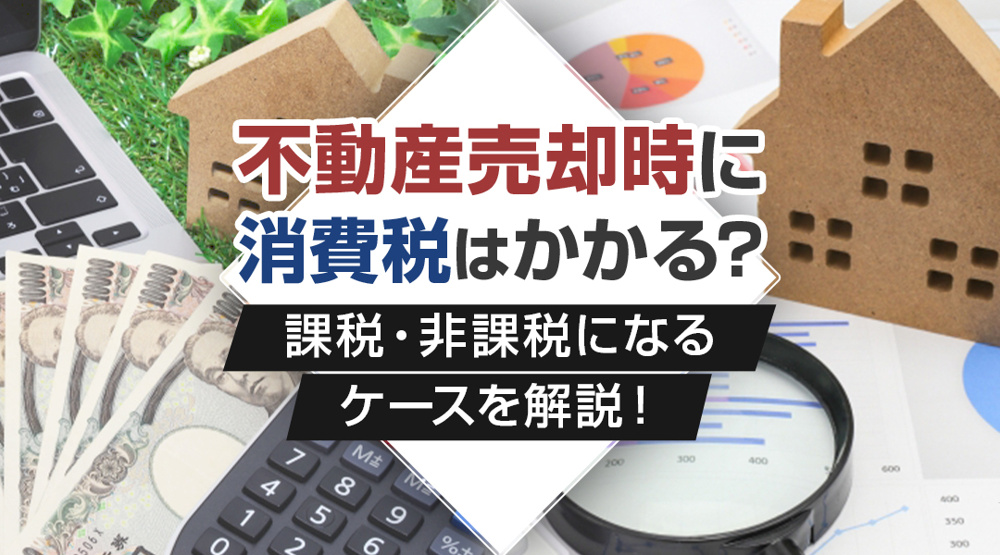 不動産売却時に消費税はかかる？課税・非課税になるケースを解説！｜ハウスコンシェルジュ(日の出殖産)