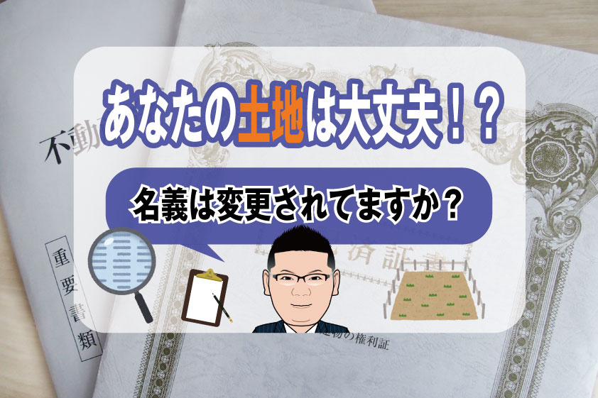 【2023年】あなたの土地は大丈夫！？名義は変更されてますか？の画像