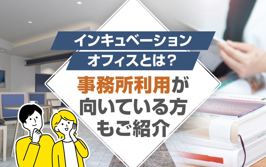 インキュベーションオフィスとは？事務所利用が向いている方もご紹介