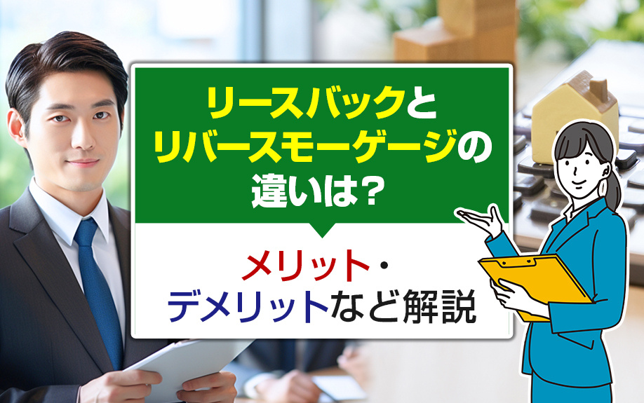 リースバックとリバースモーゲージの違いは？メリット・デメリットなど解説