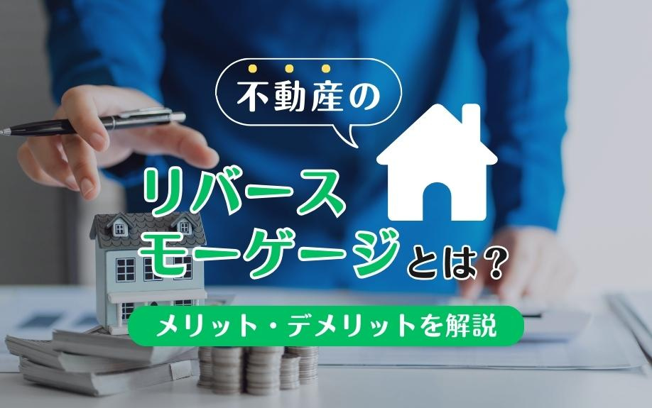 不動産のリバースモーゲージとは？メリット・デメリットを解説