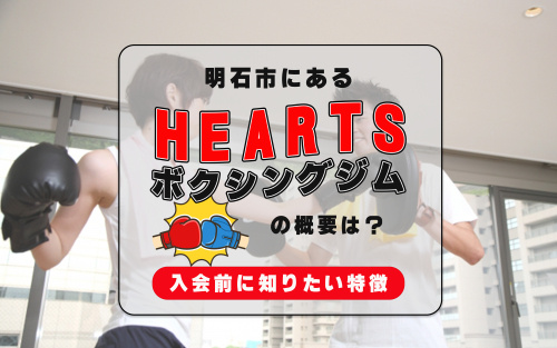 明石市にあるHEARTSボクシングジムの概要は？入会前に知りたい特徴