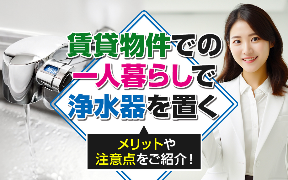 賃貸物件での一人暮らしで浄水器を置くメリットや注意点をご紹介！の画像