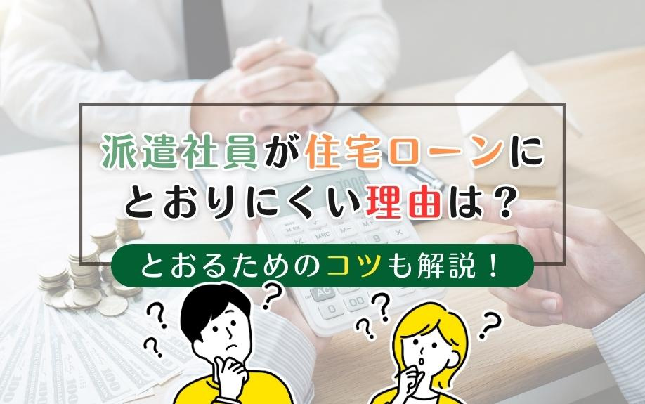 派遣社員が住宅ローンにとおりにくい理由は？とおるためのコツも解説！