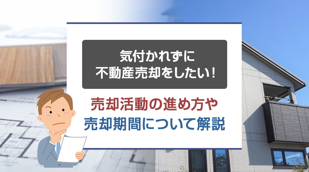 気付かれずに不動産売却をしたい！売却活動の進め方や売却期間について解説の画像