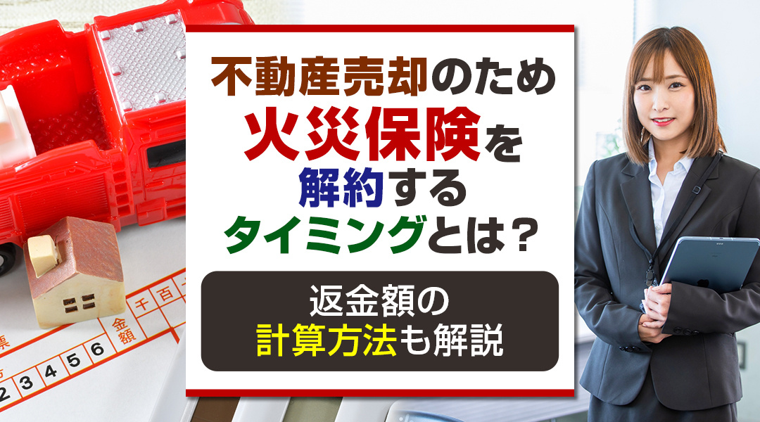 不動産売却のため火災保険を解約するタイミングとは？返金額の計算方法も解説の画像