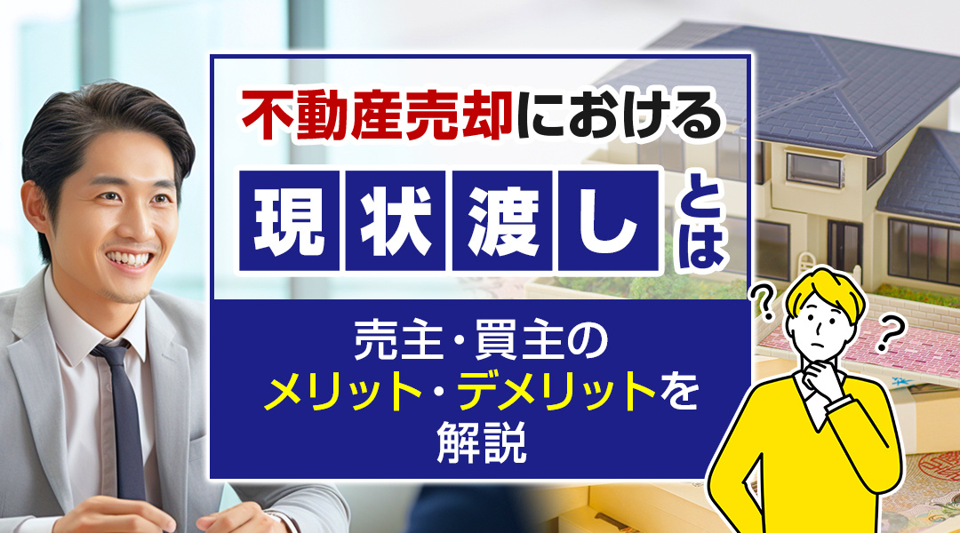 【2025年版】不動産売却における現状渡しとは？売主・買主のメリット・デメリットを解説の画像