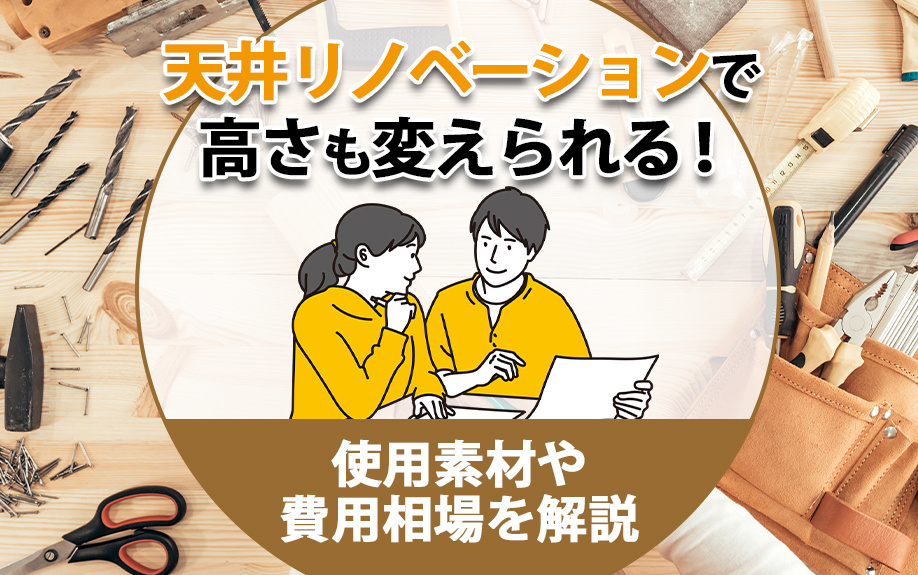 天井リノベーションで高さも変えられる！使用素材や費用相場を解説