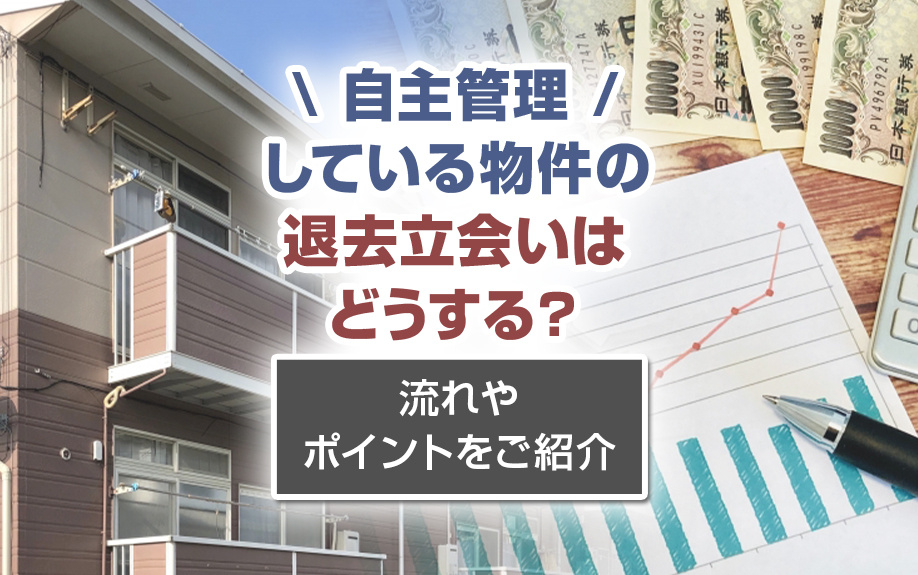 自主管理している物件の退去立会いはどうする？流れやポイントをご紹介