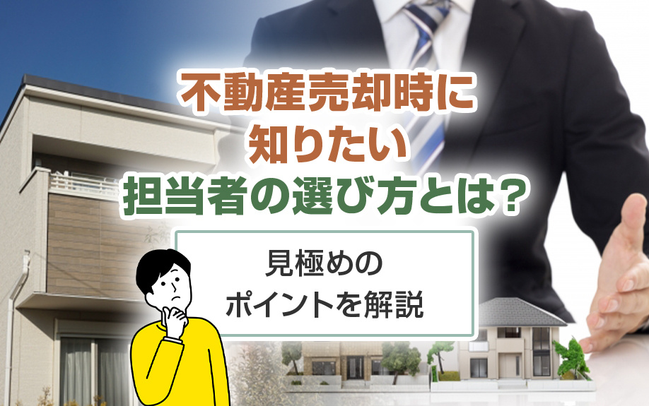 不動産売却時に知りたい担当者の選び方とは？見極めのポイントを解説