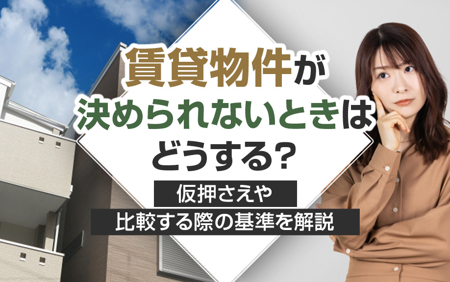 賃貸物件が決められないときはどうする？仮押さえや比較する際の基準を解説の画像