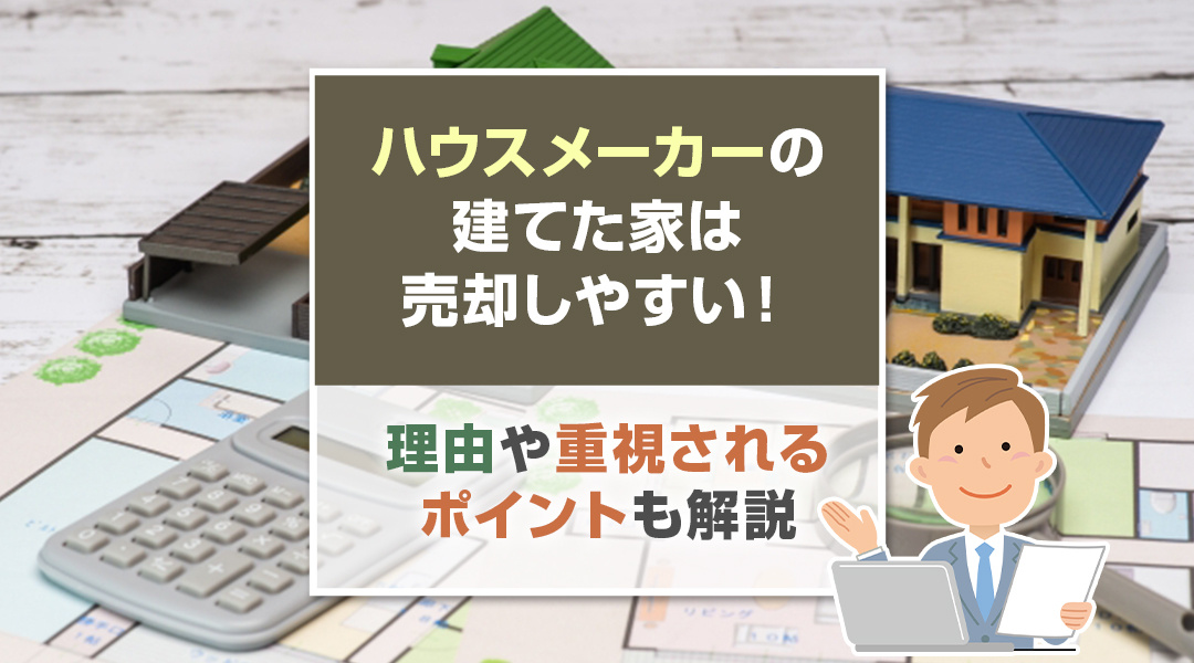 ハウスメーカーの建てた家は売却しやすい！理由や重視されるポイントも解説の画像