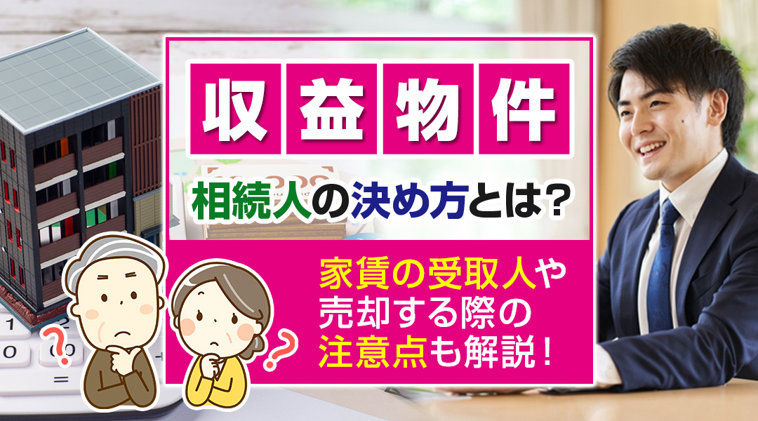 収益物件の相続人の決め方とは？家賃の受取人や売却する際の注意点も解説！の画像