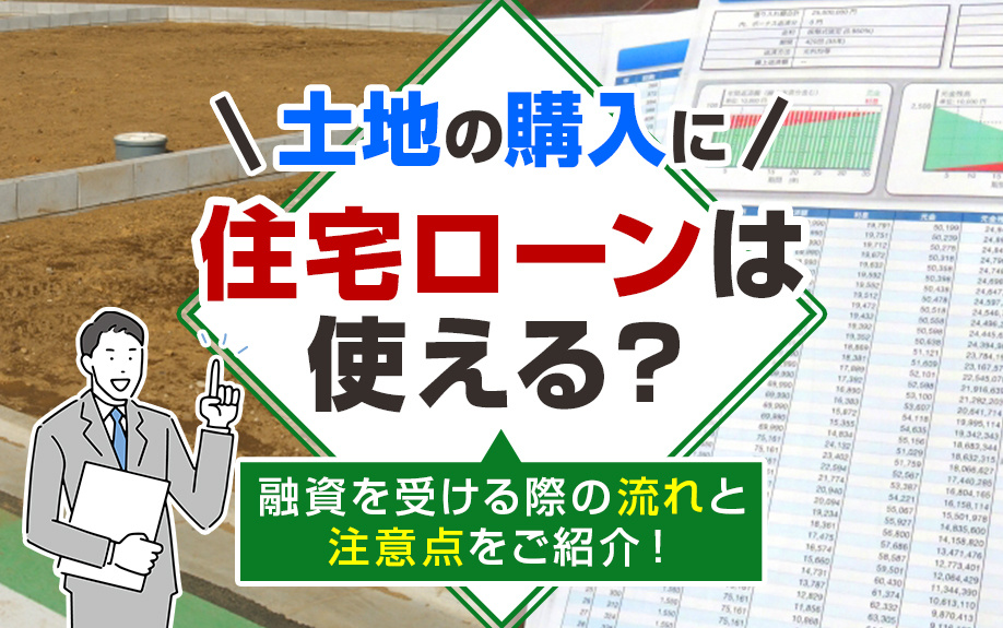 土地の購入に住宅ローンは使える？融資を受ける際の流れと注意点をご紹介！