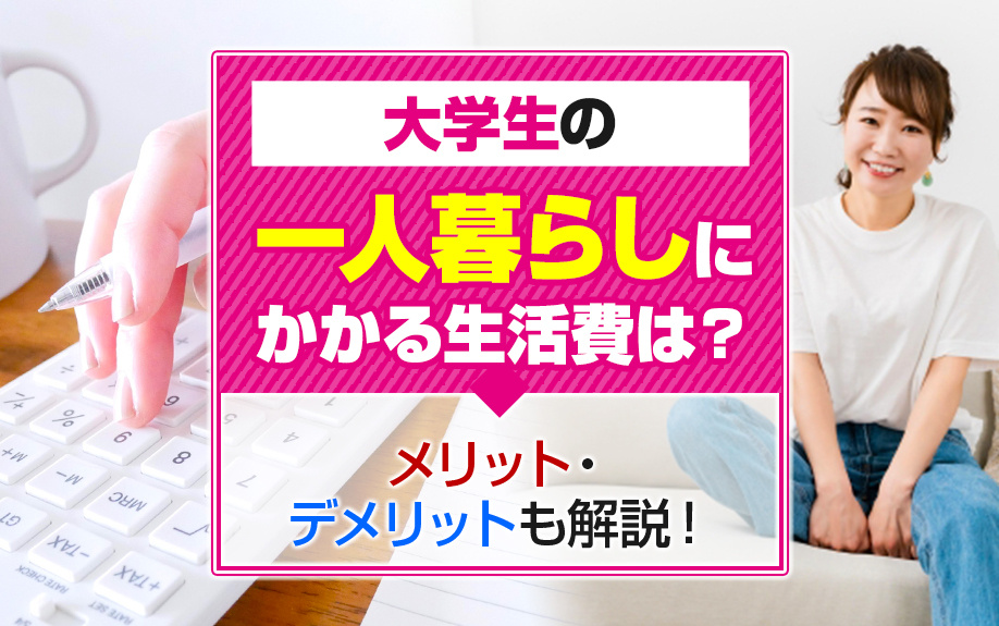 大学生の一人暮らしにかかる生活費は？メリット・デメリットも解説！