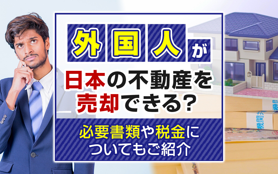 外国人が日本の不動産を売却できる？必要書類や税金についてもご紹介